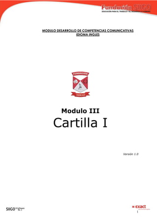 1
MODULO DESARROLLO DE COMPETENCIAS COMUNICATIVAS
IDIOMA INGLES
Modulo III
Cartilla I
Versión 1.0
 