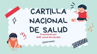 CARTILLA
NACIONAL
DE SALUD
Presentado por
RIMF Josué Hernández
 