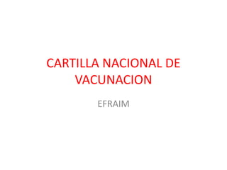 CARTILLA NACIONAL DE
VACUNACION
EFRAIM
 