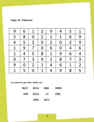 Sopa de Números




Los números que debe hallar son:

           9612       0114         060    2020

            945       0214          111   1501

                      1996         4671




                                    21
 