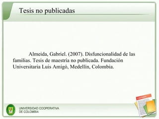 Tesis no publicadas Almeida, Gabriel. (2007). Disfuncionalidad de las familias. Tesis de maestría no publicada. Fundación Universitaria Luis Amigó, Medellín, Colombia. 