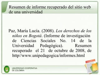 Resumen de informe recuperado del sitio web de una universidad <ul><li>Paz, María Lucía. (2008).  Los derechos de los niño...