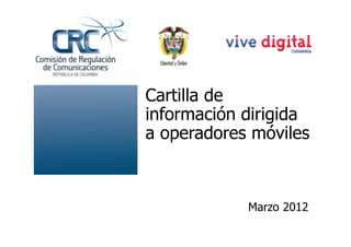 Cartilla de
información dirigida
a operadores móviles



            Marzo 2012
 