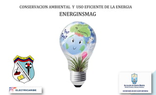 CONSERVACION AMBIENTAL Y USO EFICIENTE DE LA ENERGIA

ENERGINSMAG

1

 