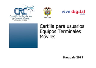 Cartilla para usuarios
Equipos Terminales
Móviles



           Marzo de 2012
 