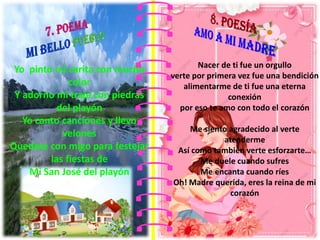 Yo pinto mi carita con mucho
color
Y adorno mi traje con piedras
del playón
Yo canto canciones y llevo
velones
Quedate con migo para festejar
las fiestas de
Mi San José del playón
Nacer de ti fue un orgullo
verte por primera vez fue una bendición
alimentarme de ti fue una eterna
conexión
por eso te amo con todo el corazón
Me siento agradecido al verte
atenderme
Así como también verte esforzarte…
Me duele cuando sufres
Me encanta cuando ríes
Oh! Madre querida, eres la reina de mi
corazón
 