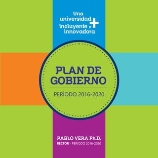 PLAN DE
GOBIERNO
PERÍODO 2016-2020
RECTOR - PERÍODO 2016-2020
PABLO VERA Ph.D.
 