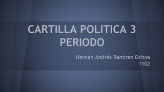 CARTILLA POLITICA 3 
PERIODO 
Hernán Andrés Ramírez Ochoa 
1102 
 