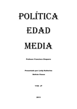 Política
edad
Media
Profesor: Francisco Chaparro
Presentado por: Leidy Katherine
Beltrán Viasus
1102 JT
2013
 