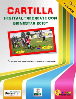 CARTILLA
FESTIVAL “RECREATE CON
BIENESTAR 2015”
“EL CONTEXTO IDEAL PARA EL FOMENTO Y EL DISFRUTE DE LA RECREACIÓN”.
 