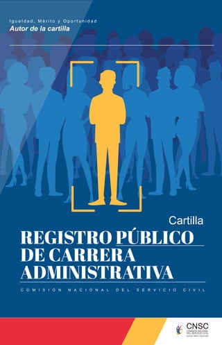 I g u a l d a d , M é r i t o y O p o r t u n i d a d
Autor de la cartilla
REGISTRO PÚBLICO
DE CARRERA
ADMINISTRATIVA
Cartilla
C O M I S I Ó N N A C I O N A L D E L S E R V I C I O C I V I L
 