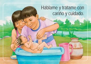 5
5
Háblame y trátame con
cariño y cuidado.
 