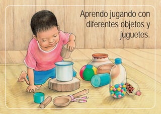 9
9
Aprendo jugando con
diferentes objetos y
juguetes.
 