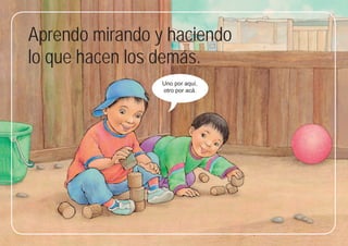 15
15
Aprendo mirando y haciendo
lo que hacen los demás.
Uno por aquí,
otro por acá.
 