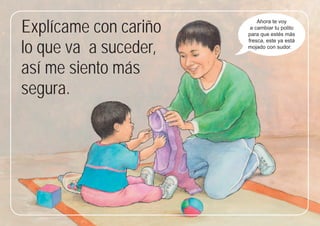 21
21
Explícame con cariño
lo que va a suceder,
así me siento más
segura.
Ahora te voy
a cambiar tu polito
para que estés más
fresca, este ya está
mojado con sudor.
 