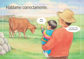 39
39
Háblame correctamente.
¡Mila
papá!
¡La vaca, mira
qué grande es!
 