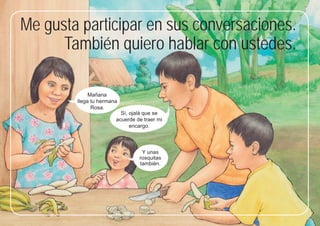 41
41
Me gusta participar en sus conversaciones.
También quiero hablar con ustedes.
Mañana
llega tu hermana
Rosa.
Y unas
rosquitas
también.
Sí, ojalá que se
acuerde de traer mi
encargo.
 