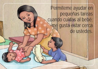 63
Permíteme ayudar en
pequeñas tareas
cuando cuidas al bebé;
me gusta estar cerca
de ustedes.
 