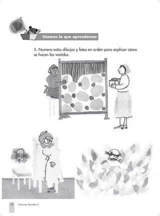 Usemos lo que aprendemos


                                1. Numera estos dibujos y fotos en orden para explicar cómo
                                se hacen los vestidos.




       32         Ciencias Sociales 2


Sociales2Cartilla2-U4               32                               3/7/03, 9:52 AM
 