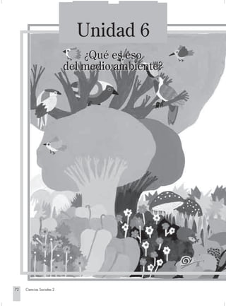 Unidad 6
                                             ¿Qué es eso
                                         del medio ambiente?




       72         Ciencias Sociales 2


Sociales2Cartilla2-U6               72                 3/7/03, 9:56 AM
 