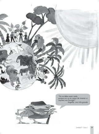 “No se debe matar nada,
porque uno no es capaz de inventar ni
siquiera una hormiga”.
            Angelita, una niña grande.




                      Unidad 7 - Guía 1   39
 