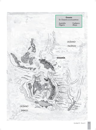 Oceanía
          En Oceanía se encuentran:
          Australia        Canberra
          Nigeria          Abuja




                      OCÉANO

                      PACÍFICO




         OCEANÍA




OCÉANO

ÍNDICO




                            Unidad 8 - Guía 2   71
 