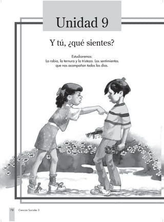 Unidad 9
                             Y tú, ¿qué sientes?
                                             Estudiaremos:
                           La rabia, la ternura y la tristeza. Los sentimientos
                                  que nos acompañan todos los días.




78   Ciencias Sociales 3
 