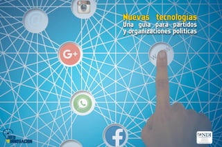 NUEVAS
TECNOLOGÍAS
Una guía para partidos y
organizaciones políticas
 