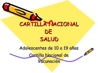 CARTILLA NACIONAL DE  SALUD Adolescentes de 10 a 19 años Cartilla Nacional de Vacunación 