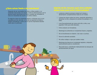 Además de las vacunas ¿qué otros cuidados
Lactancia materna exclusiva hasta los 6 meses y
alimentación complementaria hasta los 24 meses.
Lávese las manos antes de comer, manipular alimentos o
alimentar al niño y después de cambiar los pañales o ir al
baño.
Lave frecuentemente las manos del niño o niña y sus
juguetes. Evite que ande descalzo.
Evite contacto con fumadores.
Mantenga los alimentos en recipientes limpios y tapados.
No le dé alimentos en biberón. Use vaso o cuchara.
Nunca lo alimente acostado.
No utilice cobijas o ropa que suelten motas.
Mantenga las basuras en recipientes tapados y sáquelas
oportunamente para su recolección.
Recuerde lavar y desinfectar habitualmente los tanques de
almacenamiento de agua.
deben tener para evitar enfermedades?:
31
¿Cómo actuar frente a las reacciones?
Después de ser vacunados los niños y niñas pueden o no
presentar reacciones a la vacuna. Como lo mencionamos, por lo
general estas reacciones son leves y pueden ser aliviadas en
casa sin necesidad de acudir a un centro médico.
En algunos casos se presentan signos y síntomas que no son
causados por las vacunas, si no que su aparición se debe a
simple coincidencia, motivo por el cual es importante estudiar
cada caso en particular.
30
 
