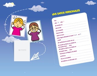 MI FOTO
ILUSTRACIÒN ALCALDÌA
Soy:
niño
niña
Mi nombre es:
Nací el día:
En el hospital:
Mi mamita tiene años
Pesé al nacer:
Medí al nacer:
¿Tuve alguna dificultad al nacer? si no
¿Cuál?
Mi certificado de nacido vivo es:
Mi mamita se llama y su cédula es:
Mi papito se llama y su cédula es:
Pertenezco al Régimen de Salud:
Mi EPS es:
Vivo en la localidad:
Mi teléfono y mi dirección son:
MIS DATOS PERSONALES
2 3
Mi papito tiene años
 