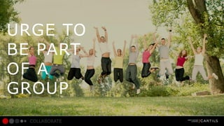URGE TO
BE PART
OF A
GROUP
COLLABORATE

 