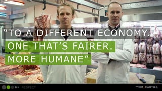 TO A DIFFERENT ECONOMY.
ONE THATS FAIRER.
MORE HUMANE
RESPECT

 
