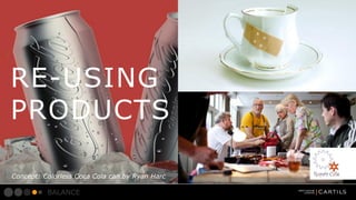 RE-USING
PRODUCTS
Concept: Colorless Coca Cola can by Ryan Harc

BALANCE

 