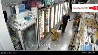 See the Coca Cola Security Cam video

FEEL

 
