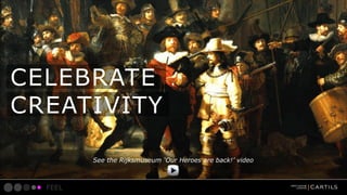 CELEBRATE
CREATIVITY
See the Rijksmuseum Our Heroes are back! video

FEEL

 