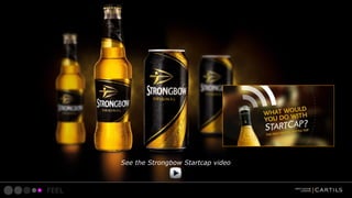 See the Strongbow Startcap video

FEEL

 