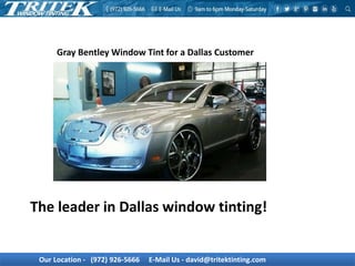 Our Location - (972) 926-5666 E-Mail Us - david@tritektinting.com
Gray Bentley Window Tint for a Dallas Customer
The leader in Dallas window tinting!
 