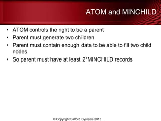 ATOM and MINCHILD
• ATOM controls the right to be a parent
• Parent must generate two children
• Parent must contain enough data to be able to fill two child
nodes
• So parent must have at least 2*MINCHILD records
© Copyright Salford Systems 2013
 