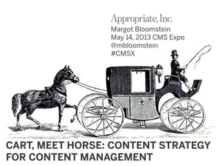 CART, MEET HORSE: CONTENT STRATEGY
FOR CONTENT MANAGEMENT
Margot Bloomstein
May 14, 2013 CMS Expo
@mbloomstein
#CMSX
 