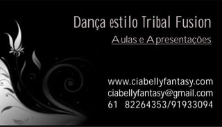 Dança estilo Tribal Fusion
       Aulas e Apresentações



      www.ciabellyfantasy.com
      ciabellyfantasy@gmail.com
      61 82264353/91933094
 