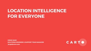 LOCATION INTELLIGENCE
FOR EVERYONE
JORGE SANZ
SOLUTIONS ENGINEER & SUPPORT TEAM MANAGER
jorge@carto.com
 