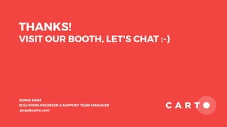 THANKS!
VISIT OUR BOOTH, LET'S CHAT :-)
JORGE SANZ
SOLUTIONS ENGINEER & SUPPORT TEAM MANAGER
jorge@carto.com