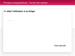 Principes cartographiques : donner des repères => aider l'utilisateur à se diriger Peter Morville 