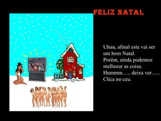 Feliz Natal Uhau, afinal este vai ser  um bom Natal. Porêm, ainda podemos melhorar as coisa. Hummm….. deixa ver….. Clica no ceu.  