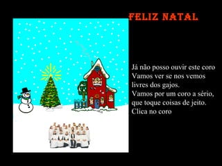 Já não posso ouvir este coro Vamos ver se nos vemos livres dos gajos. Vamos por um coro a sério, que toque coisas de jeito. Clica no coro  Feliz Natal 