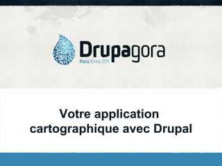Votre application
cartographique avec Drupal
 