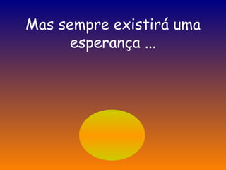 Mas sempre existirá uma esperança ... 