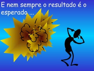 E nem sempre o resultado é o esperado ...  