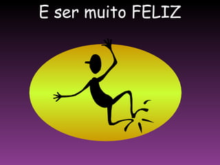 E ser muito FELIZ 
